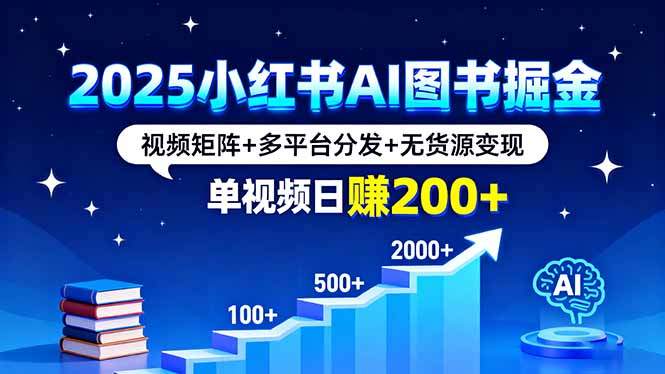 2025小红书AI图书掘金，视频矩阵+多平台分发+无货源变现，单视频日赚200+-新时光资源网