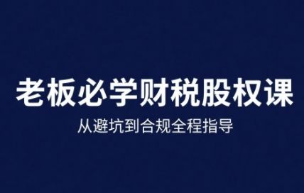 25年企业财税与股权实战课，从避坑到合规全程指导-新时光资源网