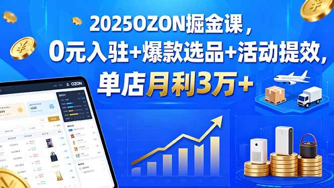 2025OZON掘金课，0元入驻+爆款选品+活动提效，单店月利3万+-新时光资源网