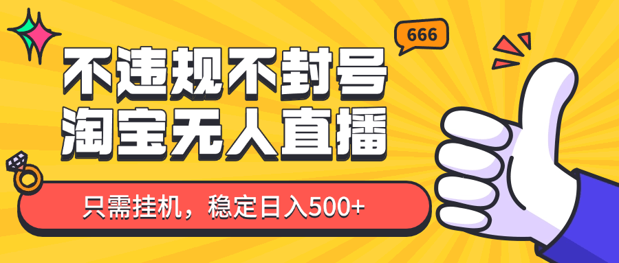 淘宝无人直播最新玩法，不违规不封号，只需挂机，稳定日入500+，新手也能当天开单！-新时光资源网