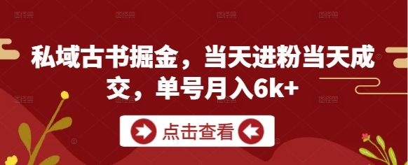 私域古书掘金，当天进粉当天成交，单号月入6k+-新时光资源网