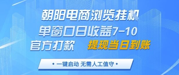 朝阳电商浏览挂G，单窗口日收益7-10，官方打款，单日提现到账，支持手机电脑【揭秘】-新时光资源网