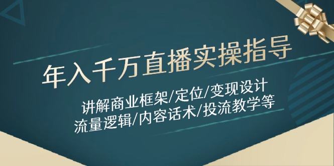 年入千万直播实操指导：讲解商业框架/定位/变现设计/流量逻辑/内容话术/等-新时光资源网