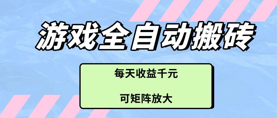 游戏全自动搬砖项目，每天收益千元，可矩阵放大-新时光资源网