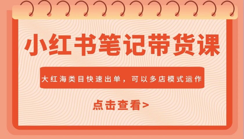 小红书笔记带货课，大红海类目快速出单，市场大，可以多店模式运作(更新)-新时光资源网