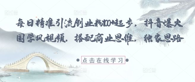 每日精准引流创业粉100+起步，抖音爆火国学风视频，搭配商业思维，独家思路-新时光资源网