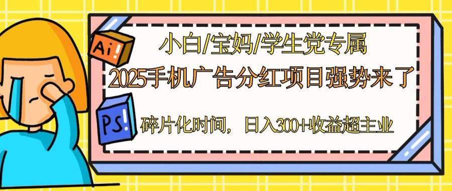 2025手机广告分红，一部手机日入300＋可矩阵！碎片化时间操作，副业超主业-新时光资源网