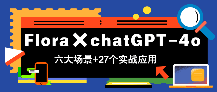 Flora×chatGPT-4o，带你玩转六大场景的27个实战应用，学完立即变现-新时光资源网