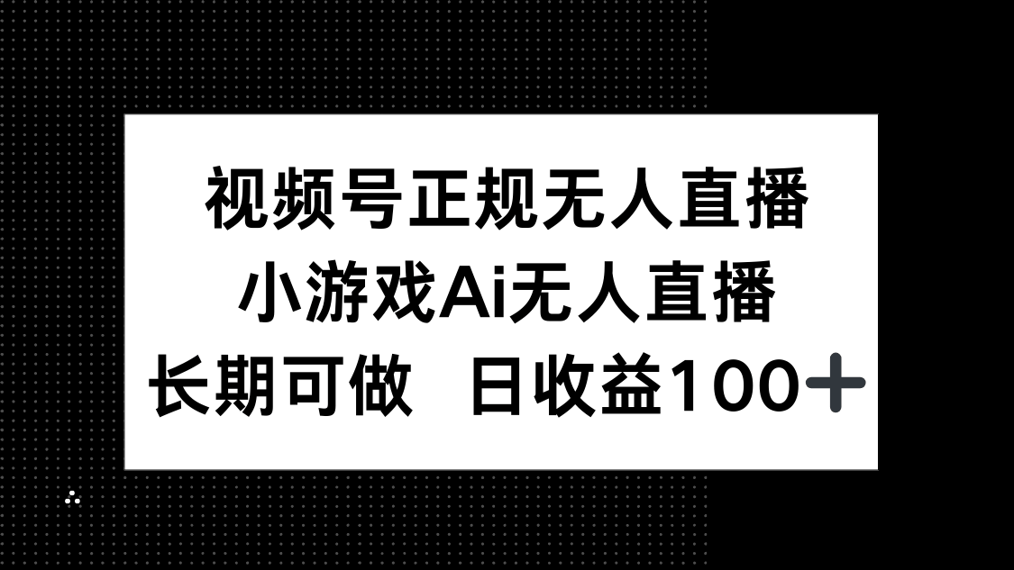 视频号正规无人直播，小游戏AI无人直播，长期可做，日收益100+-新时光资源网